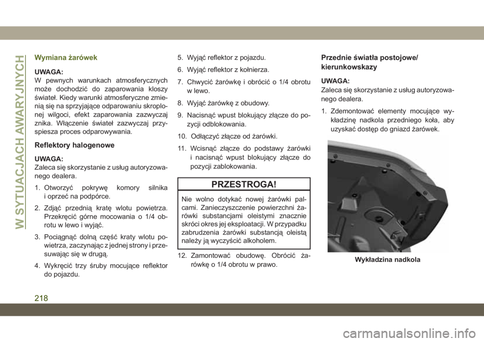 JEEP WRANGLER UNLIMITED 2018 Instrukcja obsługi (in Polish) Wymiana żarówek
UWAGA:
W pewnych warunkach atmosferycznych
może dochodzić do zaparowania kloszy
świateł. Kiedy warunki atmosferyczne zmie-
nią się na sprzyjające odparowaniu skroplo-
nej wilg JEEP WRANGLER UNLIMITED 2018 Instrukcja obsługi (in Polish) Wymiana żarówek
UWAGA:
W pewnych warunkach atmosferycznych
może dochodzić do zaparowania kloszy
świateł. Kiedy warunki atmosferyczne zmie-
nią się na sprzyjające odparowaniu skroplo-
nej wilg