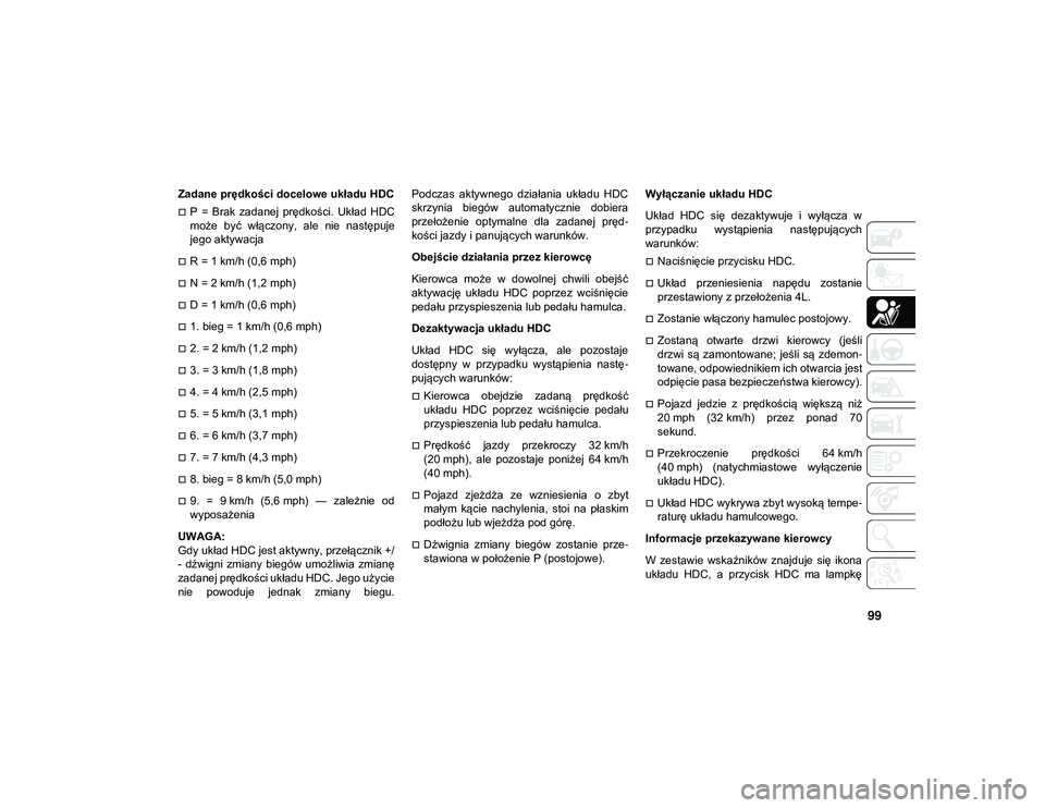 JEEP WRANGLER UNLIMITED 2021  Instrukcja obsługi (in Polish) 99
Zadane prędkości docelowe układu HDC
P  =  Brak  zadanej  prędkości.  Układ  HDC
może  być  włączony,  ale  nie  następuje
jego aktywacja
R = 1 km/h (0,6 mph)
N = 2 km/h (1,2 mp