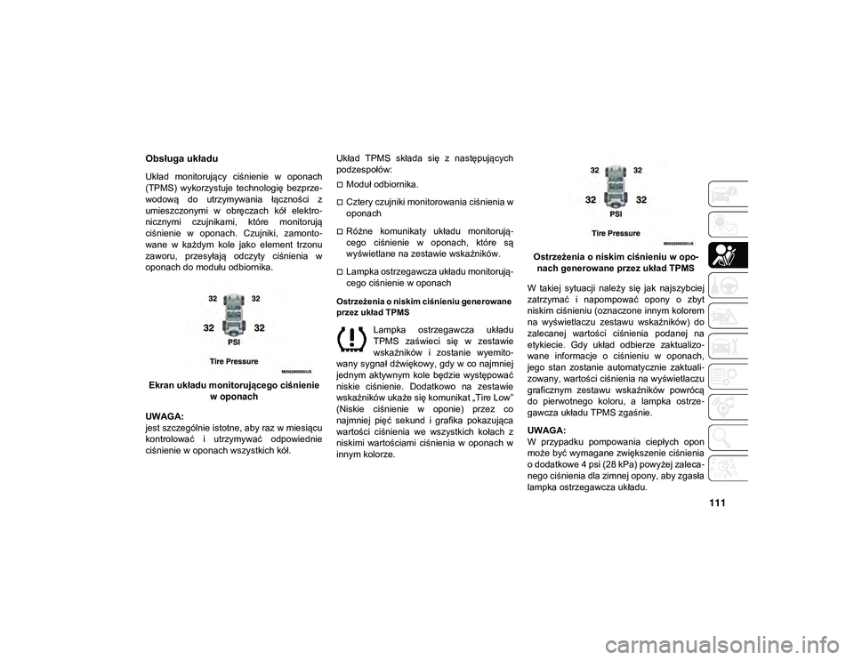 JEEP WRANGLER UNLIMITED 2021  Instrukcja obsługi (in Polish) 111
Obsługa układu
Układ  monitorujący  ciśnienie  w  oponach
(TPMS)  wykorzystuje  technologię  bezprze-
wodową  do  utrzymywania  łączności  z
umieszczonymi  w  obręczach  kół  elektro 