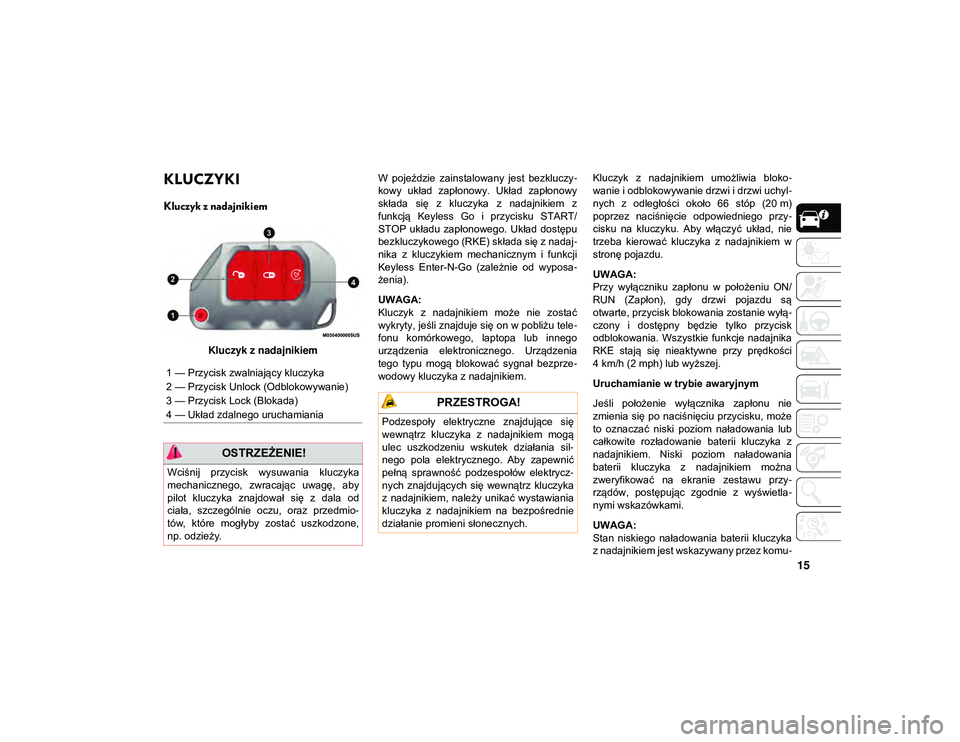 JEEP WRANGLER UNLIMITED 2021  Instrukcja obsługi (in Polish) 15
KLUCZYKI 
Kluczyk z nadajnikiem
Kluczyk z nadajnikiemW  pojeździe  zainstalowany  jest  bezkluczy
-
kowy  układ  zapłonowy.  Układ  zapłonowy
składa  się  z  kluczyka  z  nadajnikiem  z
funk