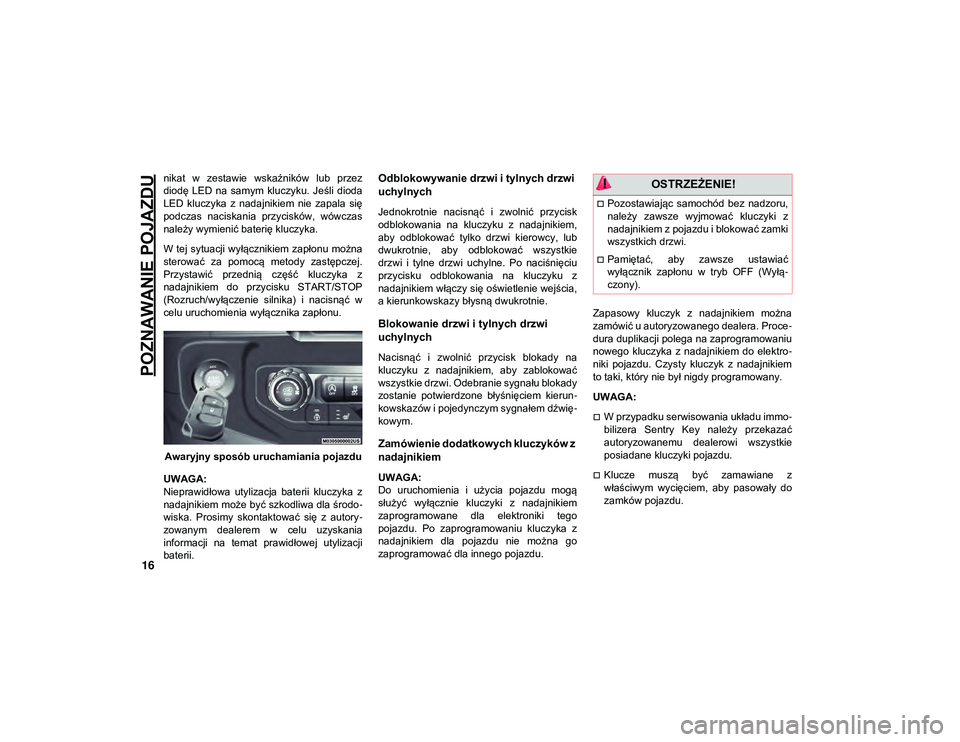 JEEP WRANGLER UNLIMITED 2021  Instrukcja obsługi (in Polish) POZNAWANIE POJAZDU
16
nikat  w  zestawie  wskaźników  lub  przez
diodę  LED  na  samym  kluczyku.  Jeśli  dioda
LED  kluczyka  z  nadajnikiem  nie  zapala  się
podczas  naciskania  przycisków,  