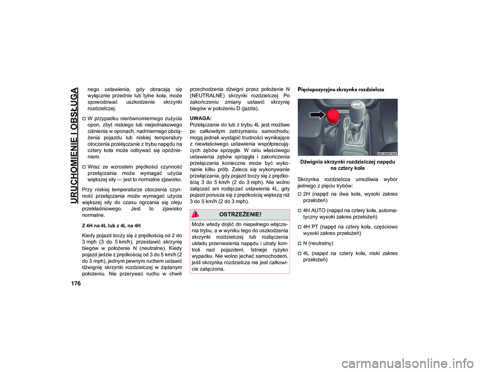 JEEP WRANGLER UNLIMITED 2021  Instrukcja obsługi (in Polish) URUCHOMIENIE I OBSŁUGA
176
nego  ustawienia,  gdy  obracają  się
wyłącznie  przednie  lub  tylne  koła,  może
spowodować  uszkodzenie  skrzynki
rozdzielczej.
W  przypadku  nierównomiernego