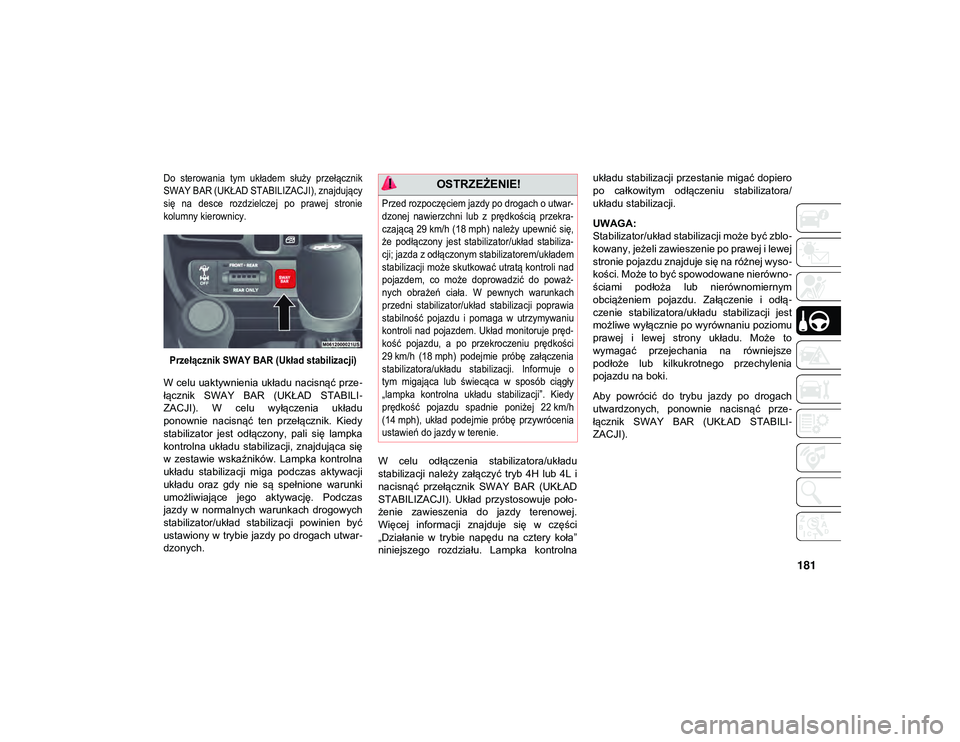 JEEP WRANGLER UNLIMITED 2021  Instrukcja obsługi (in Polish) 181

Do  sterowania  tym  układem  służy  przełącznik
SWAY BAR (UKŁAD STABILIZACJI), znajdujący
się  na  desce  rozdzielczej  po  prawej  stronie
kolumny kierownicy.Przełącznik SWAY BAR (Uk