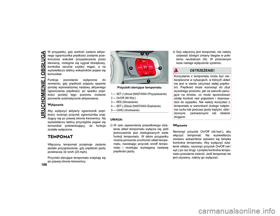 JEEP WRANGLER UNLIMITED 2021  Instrukcja obsługi (in Polish) URUCHOMIENIE I OBSŁUGA
186
W  przypadku,  gdy  wartość  zadana  aktyw-
nego ogranicznika prędkości zostanie prze -
kroczona  wskutek  przyspieszenia  przez
kierowcę,  rozlegnie  się  sygnał  d