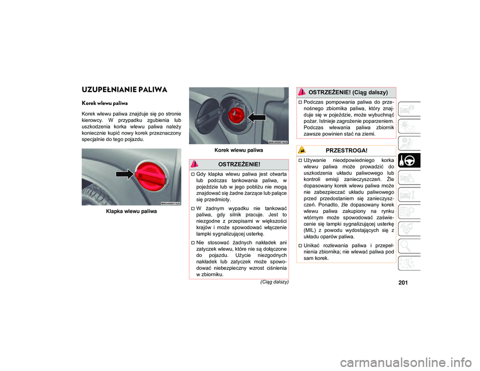 JEEP WRANGLER UNLIMITED 2021  Instrukcja obsługi (in Polish) 201(Ciąg dalszy)
UZUPEŁNIANIE PALIWA 
Korek wlewu paliwa  
Korek  wlewu  paliwa  znajduje  się po  stronie
kierowcy.  W  przypadku  zgubienia  lub
uszkodzenia  korka  wlewu  paliwa  należy
koniecz