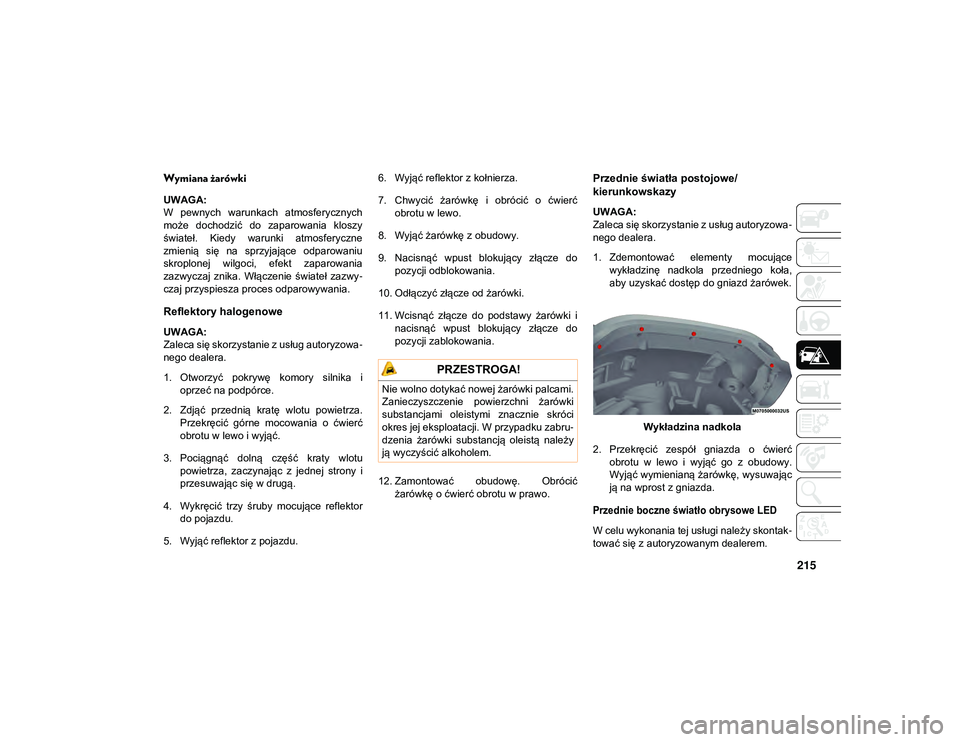 JEEP WRANGLER UNLIMITED 2021  Instrukcja obsługi (in Polish) 215
Wymiana żarówki  
UWAGA:
W  pewnych  warunkach  atmosferycznych
może  dochodzić  do  zaparowania  kloszy
świateł.  Kiedy  warunki  atmosferyczne
zmienią  się  na  sprzyjające  odparowaniu