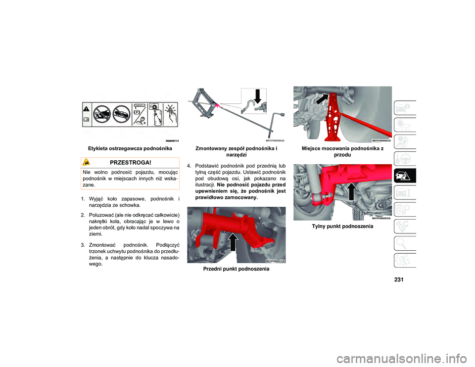 JEEP WRANGLER UNLIMITED 2021  Instrukcja obsługi (in Polish) 231
Etykieta ostrzegawcza podnośnika
1. Wyjąć  koło  zapasowe,  podnośnik  i narzędzia ze schowka.
2. Poluzować (ale nie odkręcać całkowicie) nakrętki  koła,  obracając  je  w  lewo  o
je