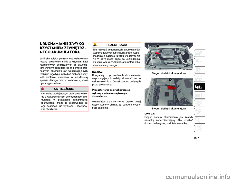 JEEP WRANGLER UNLIMITED 2021  Instrukcja obsługi (in Polish) 237
URUCHAMIANIE Z WYKO-
RZYSTANIEM ZEWNĘTRZ -
NEGO AKUMULATORA
Jeśli  akumulator  pojazdu  jest  rozładowany,
można  uruchomić  silnik  z  użyciem  kabli
rozruchowych  podłączonych  do  akumu