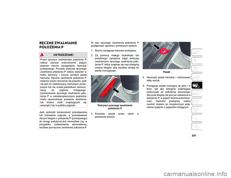 JEEP WRANGLER UNLIMITED 2021  Instrukcja obsługi (in Polish) 241
RĘCZNE ZWALNIANIE 
POŁOŻENIA P 
Jeśli  zachodzi  konieczność  przestawienia
lub  holowania  pojazdu,  a  przestawienie
skrzyni biegów z położenia P (postojowego)
do  innego  położenia  