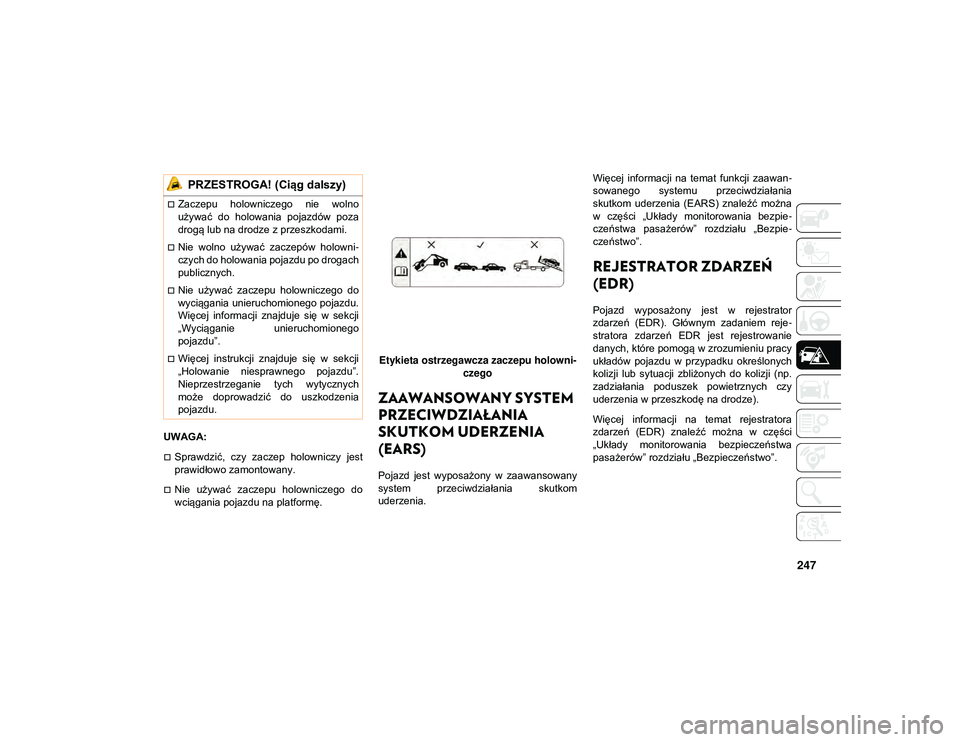 JEEP WRANGLER UNLIMITED 2021  Instrukcja obsługi (in Polish) 247
UWAGA:
Sprawdzić,  czy  zaczep  holowniczy  jest
prawidłowo zamontowany.
Nie  używać  zaczepu  holowniczego  do
wciągania pojazdu na platformę.Etykieta ostrzegawcza zaczepu holowni-
cz