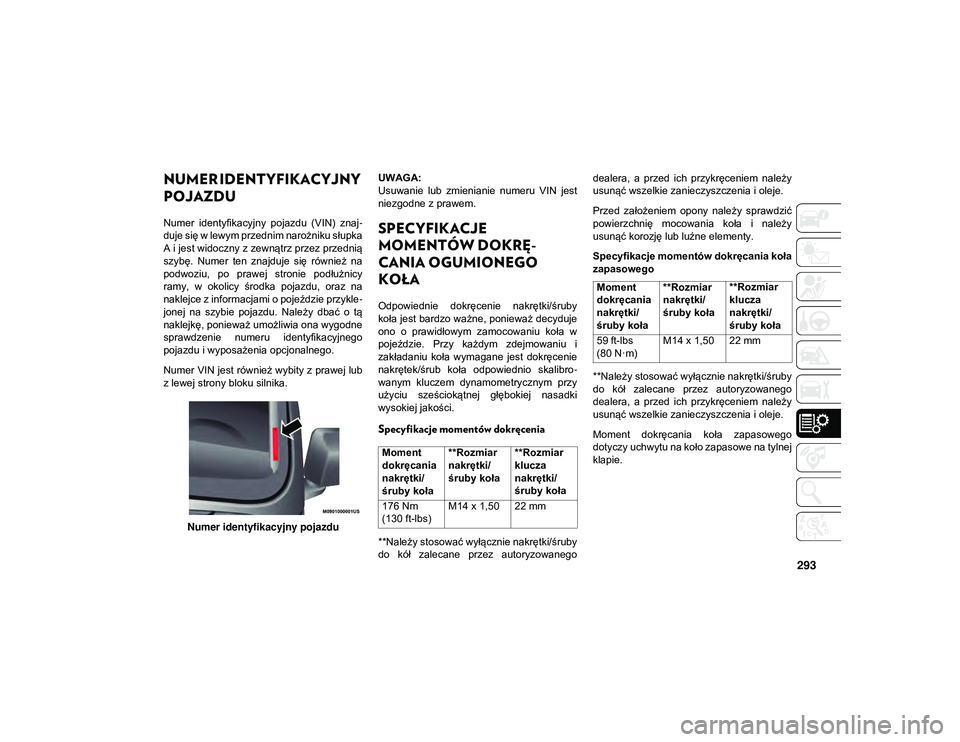 JEEP WRANGLER UNLIMITED 2021  Instrukcja obsługi (in Polish) 293
NUMER IDENTYFIKACYJNY 
POJAZDU 
Numer  identyfikacyjny  pojazdu  (VIN)  znaj-
duje się w lewym przednim narożniku słupka
A i jest widoczny z zewnątrz przez przednią
szybę.  Numer  ten  znajd