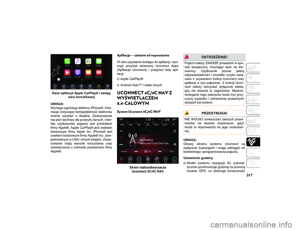 JEEP WRANGLER UNLIMITED 2021 Instrukcja obsługi (in Polish) 317
Dane aplikacji Apple CarPlay® i zasięg sieci komórkowej
UWAGA:
Wymaga zgodnego telefonu iPhone®. Infor -
macje dotyczące kompatybilność telefonów
można uzyskać u dealera. Zastosowa JEEP WRANGLER UNLIMITED 2021 Instrukcja obsługi (in Polish) 317
Dane aplikacji Apple CarPlay® i zasięg sieci komórkowej
UWAGA:
Wymaga zgodnego telefonu iPhone®. Infor -
macje dotyczące kompatybilność telefonów
można uzyskać u dealera. Zastosowa