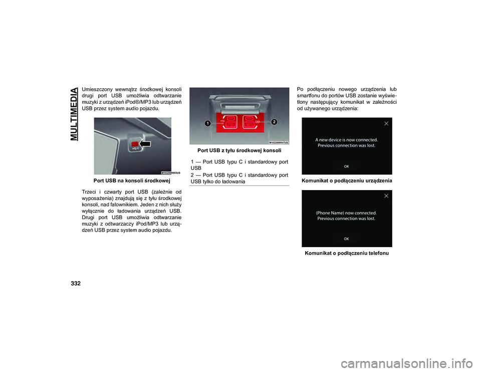 JEEP WRANGLER UNLIMITED 2021  Instrukcja obsługi (in Polish) MULTIMEDIA
332
Umieszczony  wewnątrz  środkowej  konsoli
drugi  port  USB  umożliwia  odtwarzanie
muzyki z urządzeń iPod®/MP3 lub urządzeń
USB przez system audio pojazdu.Port USB na konsoli ś