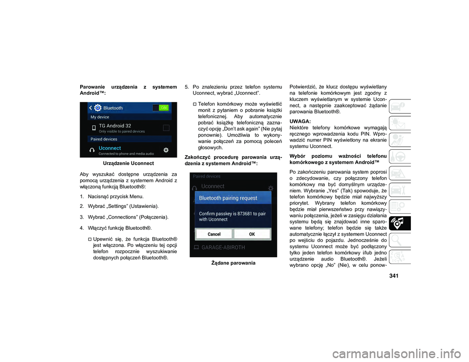 JEEP WRANGLER UNLIMITED 2021  Instrukcja obsługi (in Polish) 341
Parowanie  urządzenia  z  systemem
Android™:Urządzenie Uconnect
Aby  wyszukać  dostępne  urządzenia  za
pomocą  urządzenia  z  systemem  Android  z
włączoną funkcją Bluetooth®:
1. Na