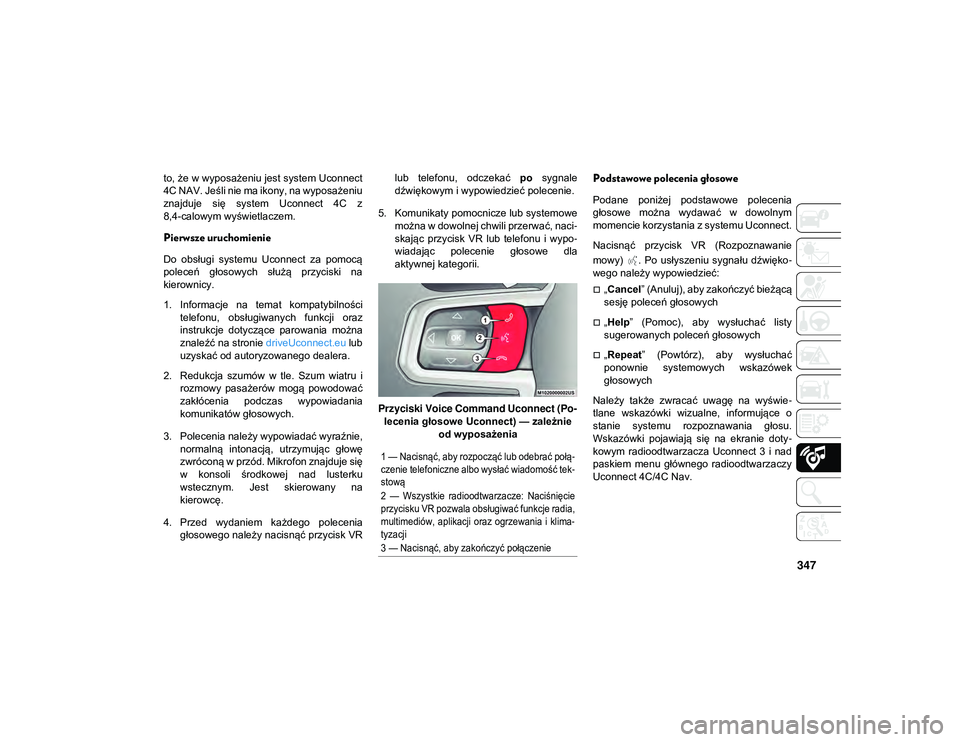 JEEP WRANGLER UNLIMITED 2021  Instrukcja obsługi (in Polish) 347
to, że w wyposażeniu jest system Uconnect
4C NAV. Jeśli nie ma ikony, na wyposażeniu
znajduje  się  system  Uconnect  4C  z
8,4-calowym wyświetlaczem.
Pierwsze uruchomienie
Do  obsługi  sys