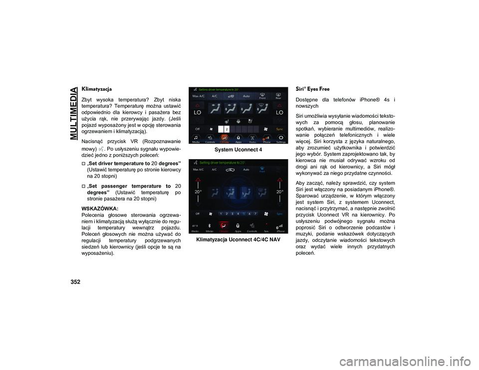 JEEP WRANGLER UNLIMITED 2021  Instrukcja obsługi (in Polish) MULTIMEDIA
352
Klimatyzacja
Zbyt  wysoka  temperatura?  Zbyt  niska
temperatura?  Temperaturę  można  ustawić
odpowiednio  dla  kierowcy  i  pasażera  bez
użycia  rąk,  nie  przerywając  jazdy.