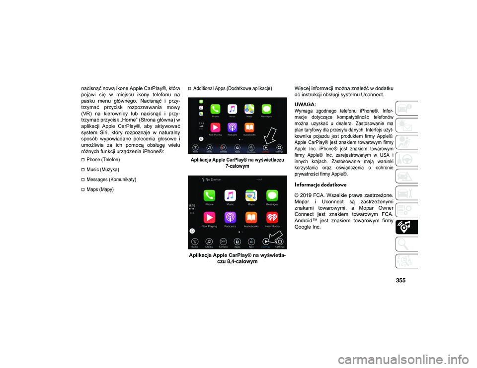 JEEP WRANGLER UNLIMITED 2021  Instrukcja obsługi (in Polish) 355
nacisnąć nową ikonę Apple CarPlay®, która
pojawi  się  w  miejscu  ikony  telefonu  na
pasku  menu  głównego.  Nacisnąć  i  przy-
trzymać  przycisk  rozpoznawania  mowy
(VR)  na  kiero