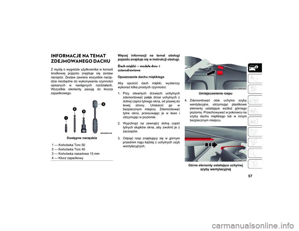 JEEP WRANGLER UNLIMITED 2021  Instrukcja obsługi (in Polish) 57
INFORMACJE NA TEMAT 
ZDEJMOWANEGO DACHU   
Z  myślą  o  wygodzie  użytkownika  w  konsoli
środkowej  pojazdu  znajduje  się  zestaw
narzędzi.  Zestaw  zawiera  wszystkie  narzę-
dzia  niezb