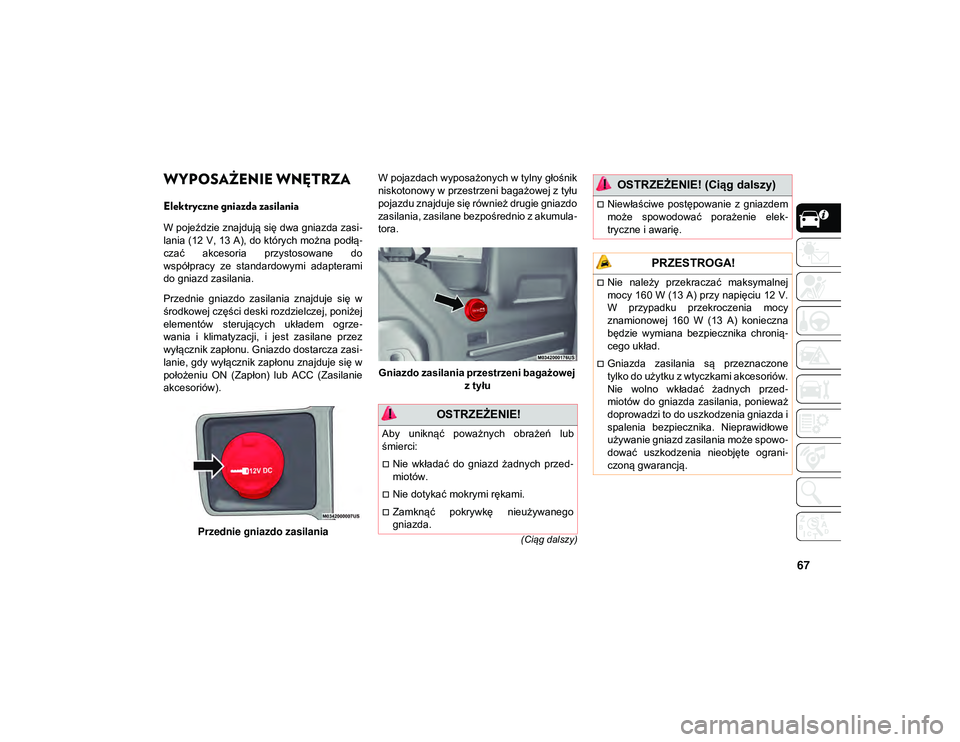 JEEP WRANGLER UNLIMITED 2021  Instrukcja obsługi (in Polish) 67
(Ciąg dalszy)
WYPOSAŻENIE WNĘTRZA
Elektryczne gniazda zasilania    
W pojeździe znajdują się dwa gniazda zasi-
lania (12 V, 13 A), do których można podłą -
czać  akcesoria  przystosowane