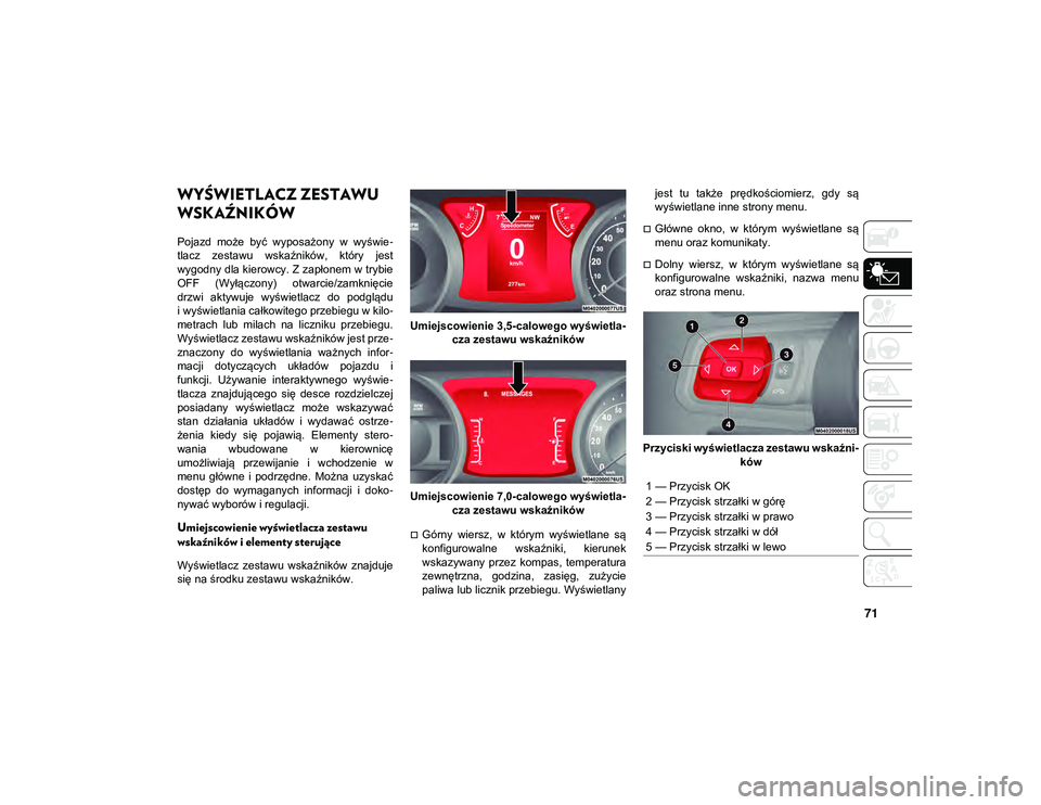 JEEP WRANGLER UNLIMITED 2021  Instrukcja obsługi (in Polish) 71
WYŚWIETLACZ ZESTAWU 
WSKAŹNIKÓW
Pojazd  może  być  wyposażony  w  wyświe-
tlacz  zestawu  wskaźników,  który  jest
wygodny dla kierowcy. Z zapłonem w trybie
OFF  (Wyłączony)  otwarcie/