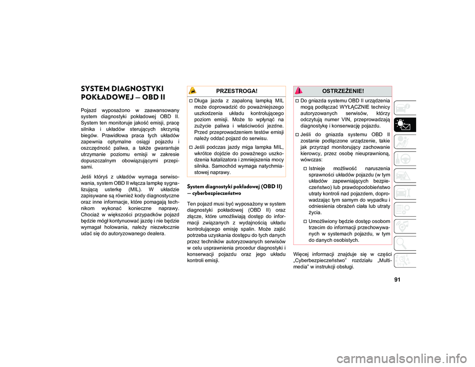 JEEP WRANGLER UNLIMITED 2021  Instrukcja obsługi (in Polish) 91
SYSTEM DIAGNOSTYKI 
POKŁADOWEJ — OBD II   
Pojazd  wyposażono  w  zaawansowany
system  diagnostyki  pokładowej  OBD  II.
System  ten  monitoruje  jakość  emisji,  pracę
silnika  i  układó