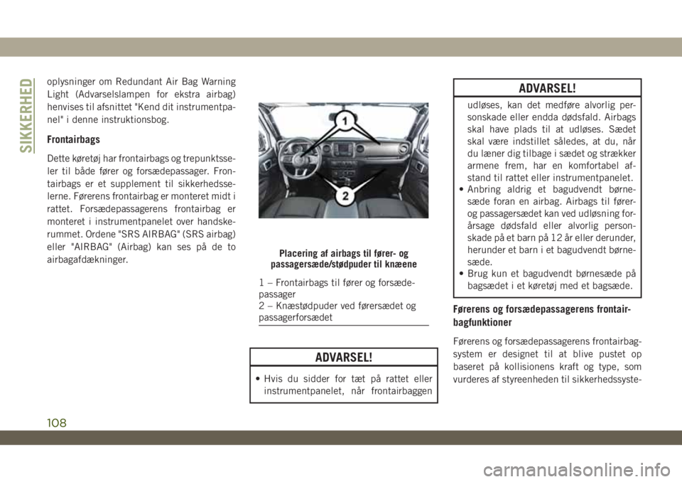 JEEP WRANGLER UNLIMITED 2019  Brugs- og vedligeholdelsesvejledning (in Danish) oplysninger om Redundant Air Bag Warning
Light (Advarselslampen for ekstra airbag)
henvises til afsnittet "Kend dit instrumentpa-
nel" i denne instruktionsbog.
Frontairbags
Dette køretøj har