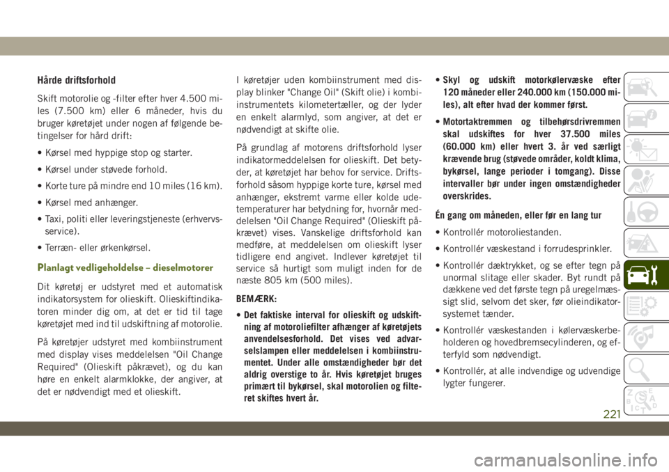 JEEP WRANGLER UNLIMITED 2019  Brugs- og vedligeholdelsesvejledning (in Danish) Hårde driftsforhold
Skift motorolie og -filter efter hver 4.500 mi-
les (7.500 km) eller 6 måneder, hvis du
bruger køretøjet under nogen af følgende be-
tingelser for hård drift:
• Kørsel med