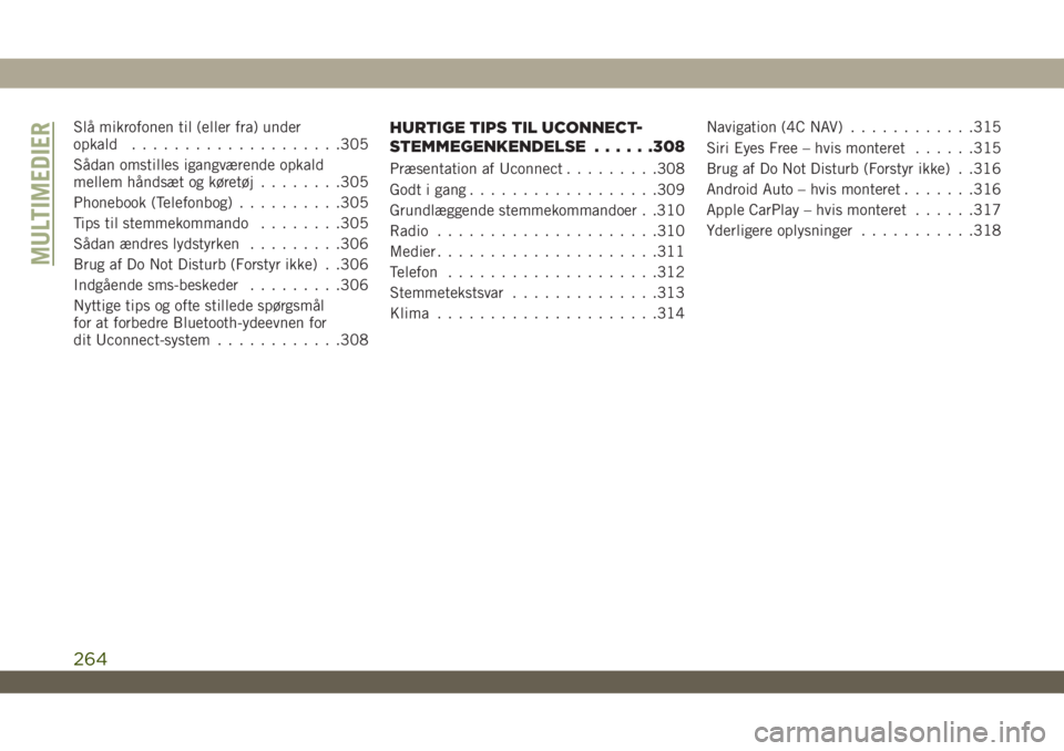 JEEP WRANGLER UNLIMITED 2019  Brugs- og vedligeholdelsesvejledning (in Danish) Slå mikrofonen til (eller fra) under
opkald....................305
Sådan omstilles igangværende opkald
mellem håndsæt og køretøj........305
Phonebook (Telefonbog)..........305
Tips til stemmeko