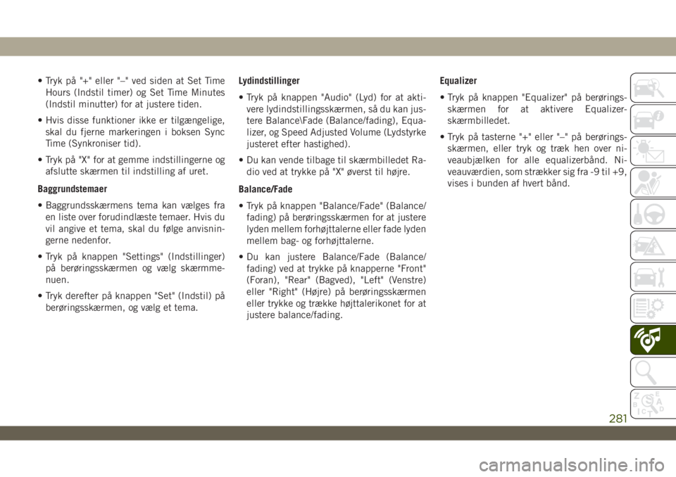 JEEP WRANGLER UNLIMITED 2019  Brugs- og vedligeholdelsesvejledning (in Danish) • Tryk på "+" eller "–" ved siden at Set Time
Hours (Indstil timer) og Set Time Minutes
(Indstil minutter) for at justere tiden.
• Hvis disse funktioner ikke er tilgængelige,
s
