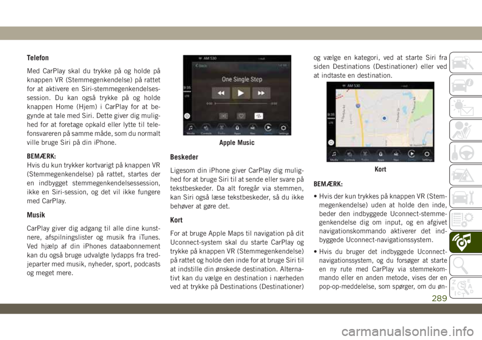 JEEP WRANGLER UNLIMITED 2019  Brugs- og vedligeholdelsesvejledning (in Danish) Telefon
Med CarPlay skal du trykke på og holde på
knappen VR (Stemmegenkendelse) på rattet
for at aktivere en Siri-stemmegenkendelses-
session. Du kan også trykke på og holde
knappen Home (Hjem) 