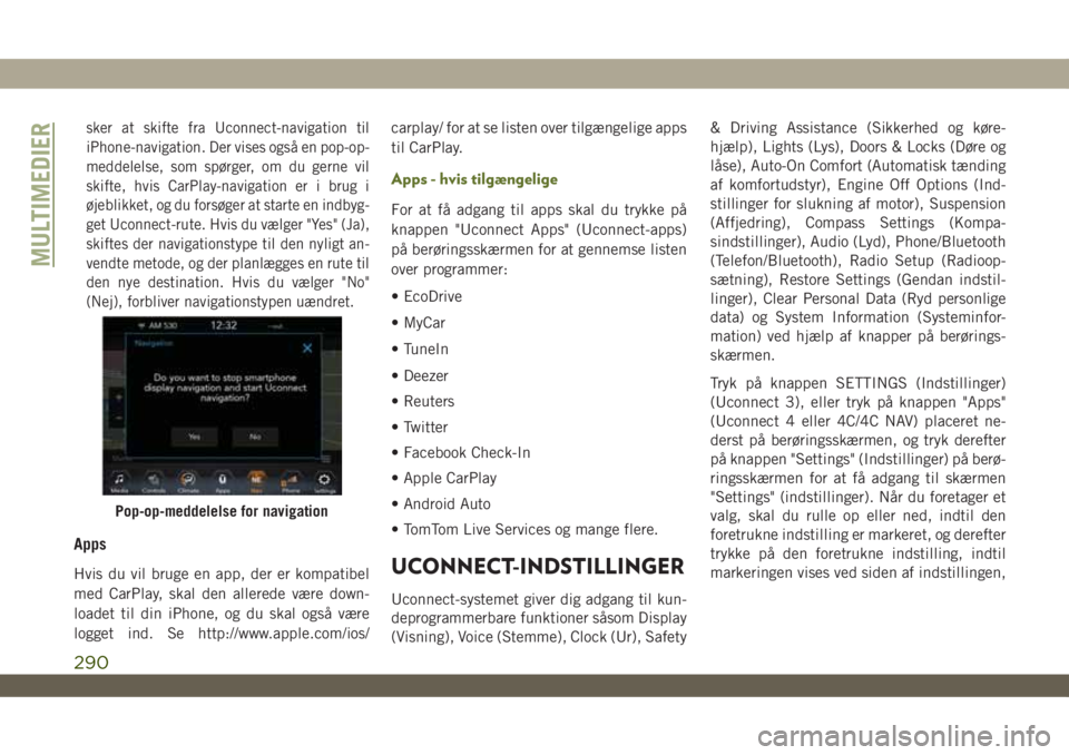 JEEP WRANGLER UNLIMITED 2018  Brugs- og vedligeholdelsesvejledning (in Danish) sker at skifte fra Uconnect-navigation til
iPhone-navigation. Der vises også en pop-op-
meddelelse, som spørger, om du gerne vil
skifte, hvis CarPlay-navigation er i brug i
øjeblikket, og du forsø