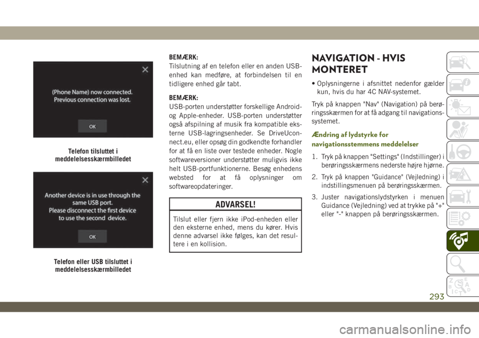 JEEP WRANGLER UNLIMITED 2019  Brugs- og vedligeholdelsesvejledning (in Danish) BEMÆRK:
Tilslutning af en telefon eller en anden USB-
enhed kan medføre, at forbindelsen til en
tidligere enhed går tabt.
BEMÆRK:
USB-porten understøtter forskellige Android-
og Apple-enheder. US