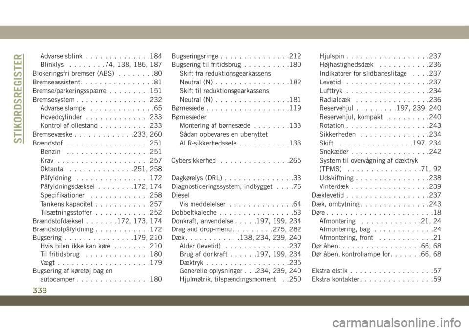 JEEP WRANGLER UNLIMITED 2019  Brugs- og vedligeholdelsesvejledning (in Danish) Advarselsblink..............184
Blinklys........74, 138, 186, 187
Blokeringsfri bremser (ABS)........80
Bremseassistent................81
Bremse/parkeringsspærre.........151
Bremsesystem.............
