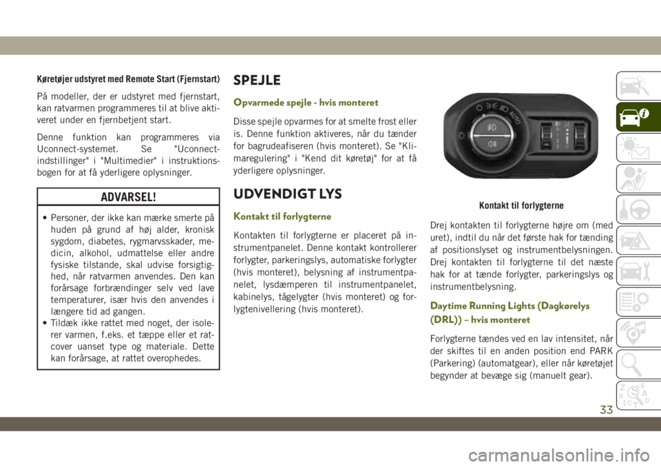 JEEP WRANGLER UNLIMITED 2019  Brugs- og vedligeholdelsesvejledning (in Danish) Køretøjer udstyret med Remote Start (Fjernstart)
På modeller, der er udstyret med fjernstart,
kan ratvarmen programmeres til at blive akti-
veret under en fjernbetjent start.
Denne funktion kan pro