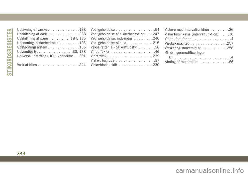 JEEP WRANGLER UNLIMITED 2019  Brugs- og vedligeholdelsesvejledning (in Danish) Udsivning af væske.............138
Udskiftning af dæk.............238
Udskiftning af pære.........184, 186
Udsnoning, sikkerhedssele........103
Udstødningssystem.............135
Udvendigt lys.....