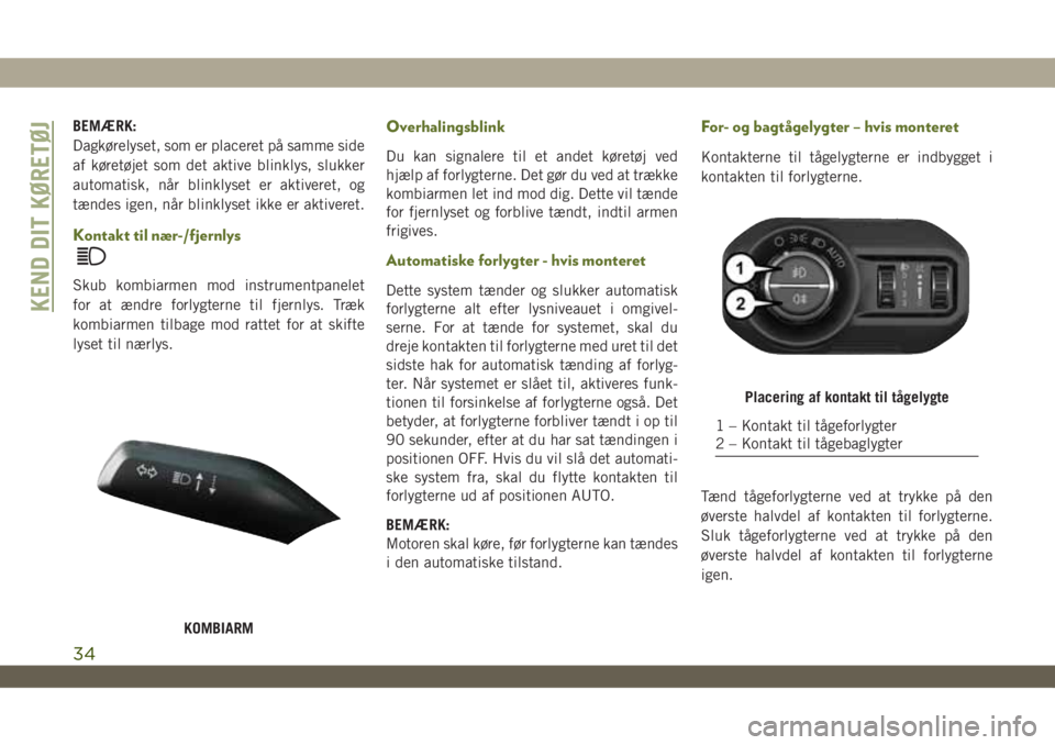 JEEP WRANGLER UNLIMITED 2019  Brugs- og vedligeholdelsesvejledning (in Danish) BEMÆRK:
Dagkørelyset, som er placeret på samme side
af køretøjet som det aktive blinklys, slukker
automatisk, når blinklyset er aktiveret, og
tændes igen, når blinklyset ikke er aktiveret.
Kon