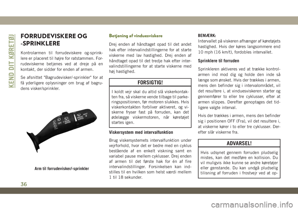 JEEP WRANGLER UNLIMITED 2019  Brugs- og vedligeholdelsesvejledning (in Danish) FORRUDEVISKERE OG
-SPRINKLERE
Kontrolarmen til forrudeviskere og-sprink-
lere er placeret til højre for ratstammen. For-
rudeviskerne betjenes ved at dreje på en
kontakt, der sidder for enden af arm