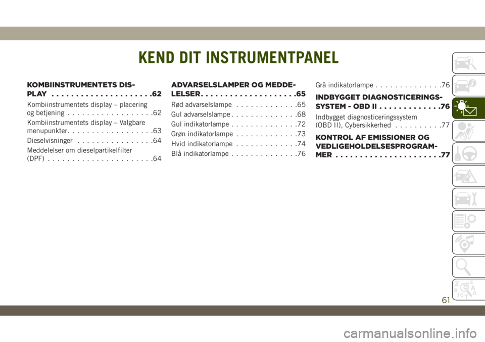 JEEP WRANGLER UNLIMITED 2019  Brugs- og vedligeholdelsesvejledning (in Danish) KEND DIT INSTRUMENTPANEL
KOMBIINSTRUMENTETS DIS-
PLAY .....................62
Kombiinstrumentets display – placering
og betjening..................62
Kombiinstrumentets display – Valgbare
menupunk