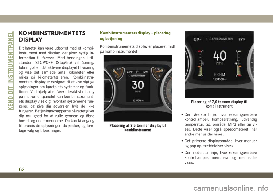 JEEP WRANGLER UNLIMITED 2018 Brugs- og vedligeholdelsesvejledning (in Danish) KOMBIINSTRUMENTETS
DISPLAY
Dit køretøj kan være udstyret med et kombi-
instrument med display, der giver nyttig in-
formation til føreren. Med tændingen i til-
standen STOP/OFF (Stop/fra) vil åb JEEP WRANGLER UNLIMITED 2018 Brugs- og vedligeholdelsesvejledning (in Danish) KOMBIINSTRUMENTETS
DISPLAY
Dit køretøj kan være udstyret med et kombi-
instrument med display, der giver nyttig in-
formation til føreren. Med tændingen i til-
standen STOP/OFF (Stop/fra) vil åb