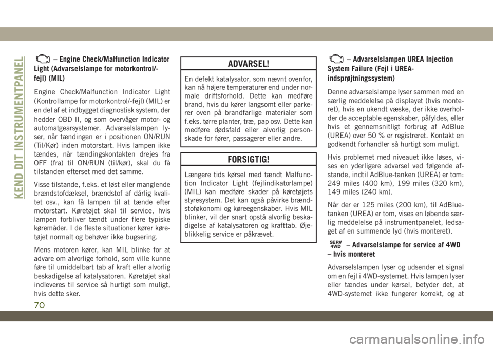 JEEP WRANGLER UNLIMITED 2018  Brugs- og vedligeholdelsesvejledning (in Danish) – Engine Check/Malfunction Indicator
Light (Advarselslampe for motorkontrol/-
fejl) (MIL)
Engine Check/Malfunction Indicator Light
(Kontrollampe for motorkontrol/-fejl) (MIL) er
en del af et indbygg