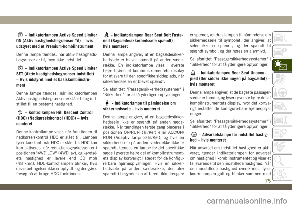 JEEP WRANGLER UNLIMITED 2019  Brugs- og vedligeholdelsesvejledning (in Danish) – Indikatorlampen Active Speed Limiter
ON (Aktiv hastighedsbegrænser Til) – hvis
udstyret med et Premium-kombiinstrument
Denne lampe tændes, når aktiv hastigheds-
begrænser er til, men ikke in