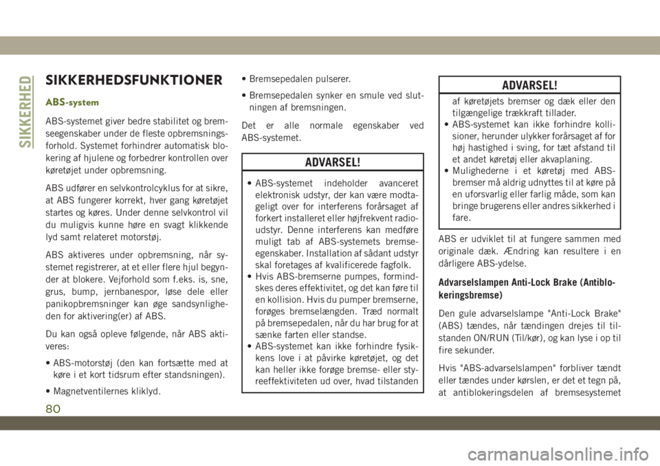 JEEP WRANGLER UNLIMITED 2019  Brugs- og vedligeholdelsesvejledning (in Danish) SIKKERHEDSFUNKTIONER
ABS-system
ABS-systemet giver bedre stabilitet og brem-
seegenskaber under de fleste opbremsnings-
forhold. Systemet forhindrer automatisk blo-
kering af hjulene og forbedrer kont