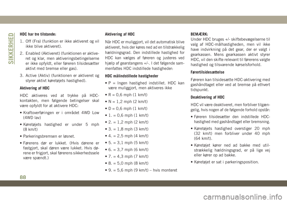 JEEP WRANGLER UNLIMITED 2018 Brugs- og vedligeholdelsesvejledning (in Danish) HDC har tre tilstande:
1. Off (Fra) (funktion er ikke aktiveret og vil
ikke blive aktiveret).
2. Enabled (Aktiveret) (funktionen er aktive-
ret og klar, men aktiveringsbetingelserne
er ikke opfyldt, e JEEP WRANGLER UNLIMITED 2018 Brugs- og vedligeholdelsesvejledning (in Danish) HDC har tre tilstande:
1. Off (Fra) (funktion er ikke aktiveret og vil
ikke blive aktiveret).
2. Enabled (Aktiveret) (funktionen er aktive-
ret og klar, men aktiveringsbetingelserne
er ikke opfyldt, e