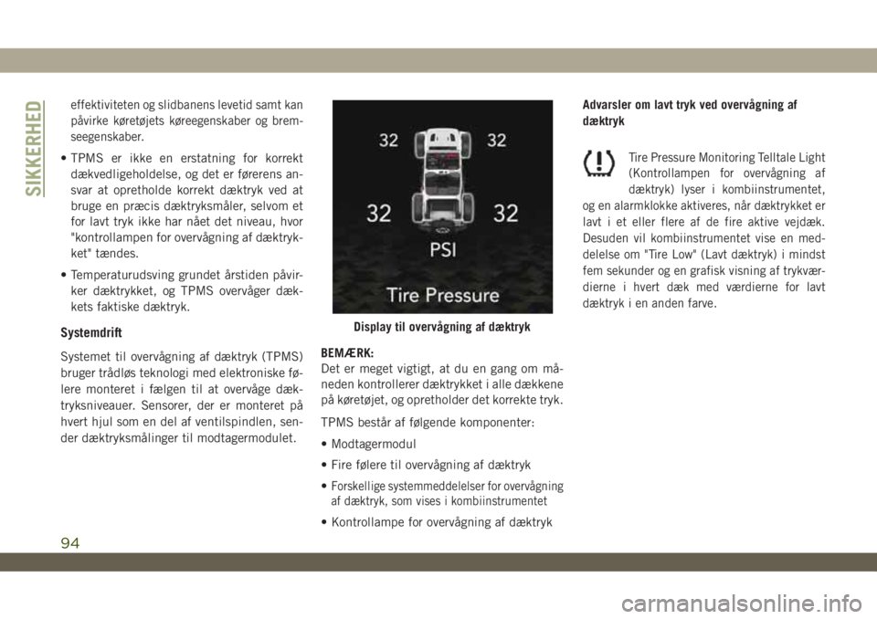 JEEP WRANGLER UNLIMITED 2019  Brugs- og vedligeholdelsesvejledning (in Danish) effektiviteten og slidbanens levetid samt kan
påvirke køretøjets køreegenskaber og brem-
seegenskaber.
• TPMS er ikke en erstatning for korrekt
dækvedligeholdelse, og det er førerens an-
svar 