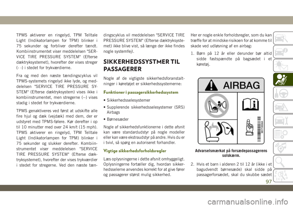 JEEP WRANGLER UNLIMITED 2019  Brugs- og vedligeholdelsesvejledning (in Danish) TPMS aktiverer en ringelyd, TPM Telltale
Light (Indikatorlampen for TPM) blinker i
75 sekunder og forbliver derefter tændt.
Kombiinstrumentet viser meddelelsen "SER-
VICE TIRE PRESSURE SYSTEM"