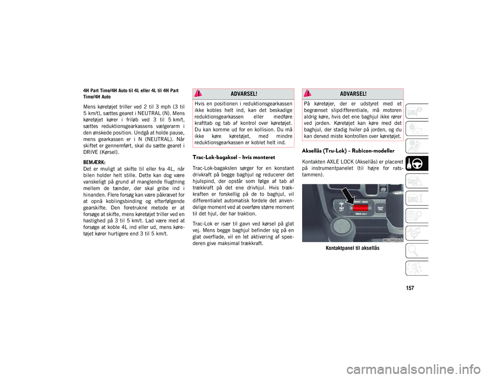 JEEP WRANGLER UNLIMITED 2020 Brugs- og vedligeholdelsesvejledning (in Danish) 157
4H Part Time/4H Auto til 4L eller 4L til 4H Part
Time/4H Auto
Mens køretøjet triller ved 2 til 3 mph (3 til
5 km/t), sættes gearet i NEUTRAL (N). Mens
køretøjet kører i friløb JEEP WRANGLER UNLIMITED 2020 Brugs- og vedligeholdelsesvejledning (in Danish) 157
4H Part Time/4H Auto til 4L eller 4L til 4H Part
Time/4H Auto
Mens køretøjet triller ved 2 til 3 mph (3 til
5 km/t), sættes gearet i NEUTRAL (N). Mens
køretøjet kører i friløb