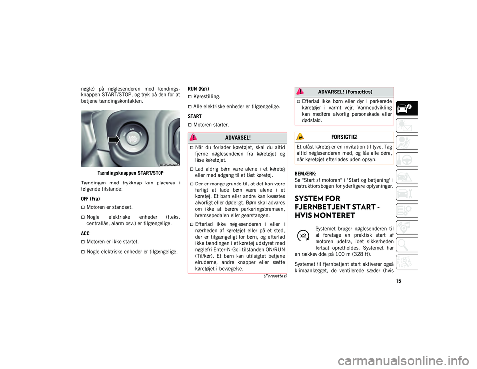 JEEP WRANGLER UNLIMITED 2021  Brugs- og vedligeholdelsesvejledning (in Danish) 15(Forsættes)
nøgle)  på  nøglesenderen  mod  tændings-
knappen START/STOP, og tryk på den for at
betjene tændingskontakten.
Tændingsknappen START/STOP
Tændingen  med  trykknap  kan  placeres