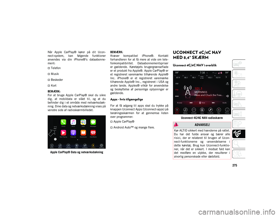 JEEP WRANGLER UNLIMITED 2021  Brugs- og vedligeholdelsesvejledning (in Danish) 275
Når  Apple  CarPlay®  kører  på  dit  Ucon-
nect-system,  kan  følgende  funktioner
anvendes  via  din  iPhone®’s  dataabonne -
ment:
Telefon
Musik
Beskeder
Kort
BEMÆRK:
For  