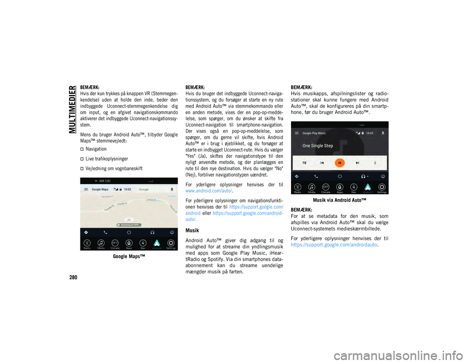 JEEP WRANGLER UNLIMITED 2021  Brugs- og vedligeholdelsesvejledning (in Danish) MULTIMEDIER
280

BEMÆRK:
Hvis der kun trykkes på knappen VR (Stemmegen-
kendelse)  uden  at  holde  den  inde,  beder  den
indbyggede  Uconnect-stemmegenkendelse  dig
om  input,  og  en  afgivet  na