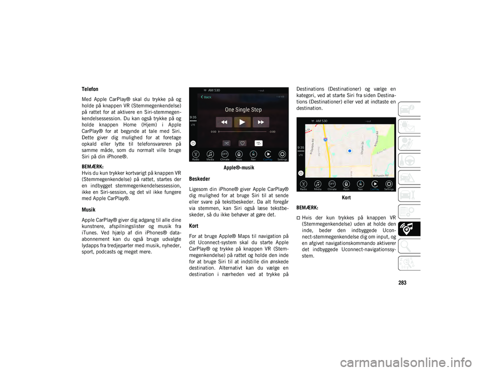 JEEP WRANGLER UNLIMITED 2020 Brugs- og vedligeholdelsesvejledning (in Danish) 283
Telefon
Med Apple CarPlay® skal du trykke på og
holde på knappen VR (Stemmegenkendelse)
på rattet for at aktivere en Siri-stemmegen-
kendelsessession. Du kan også trykke p JEEP WRANGLER UNLIMITED 2020 Brugs- og vedligeholdelsesvejledning (in Danish) 283
Telefon
Med Apple CarPlay® skal du trykke på og
holde på knappen VR (Stemmegenkendelse)
på rattet for at aktivere en Siri-stemmegen-
kendelsessession. Du kan også trykke p